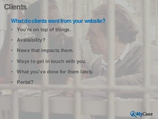 Clients
What do clients want from your website?
• You’re on top of things.
• Availability?

• News that impacts them.
• Wa...