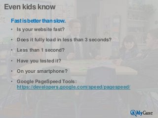 Even kids know
Fast is better than slow.
• Is your website fast?
• Does it fully load in less than 3 seconds?

• Less than...