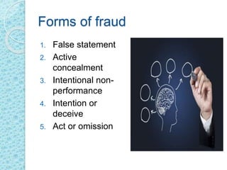 Forms of fraud
1. False statement
2. Active
concealment
3. Intentional non-
performance
4. Intention or
deceive
5. Act or omission
 