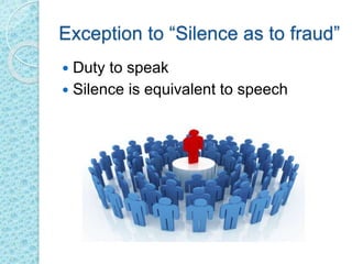 Exception to “Silence as to fraud”
 Duty to speak
 Silence is equivalent to speech
 