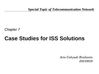 Special Topic of Telecommunication Network




Chapter 7

Case Studies for ISS Solutions


                                Aris Cahyadi Risdianto
                                             23210016
 