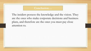 Conclusion…
The insiders possess the knowledge and the vision. They
are the ones who make corporate decisions and business
plans, and therefore are the ones you must pay close
attention to.
 