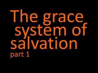 The grace
 system of
salvation
part 1
 