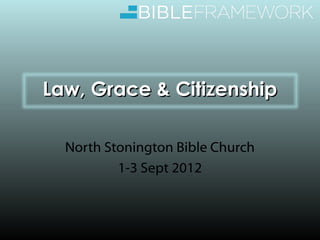 Law, Grace & Citizenship

  North Stonington Bible Church
          1-3 Sept 2012
 