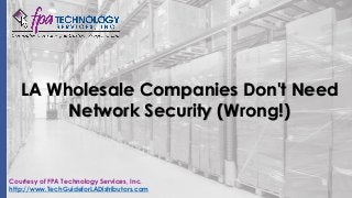 LA Wholesale Companies Don't Need
Network Security (Wrong!)
Courtesy of FPA Technology Services, Inc.
http://www.TechGuideforLADistributors.com
 