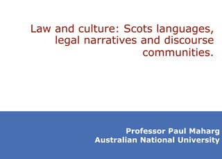 Law and culture: Scots languages,
legal narratives and discourse
communities.
Professor Paul Maharg
Australian National University
 