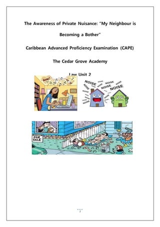 1
The Awareness of Private Nuisance: “My Neighbour is
Becoming a Bother”
Caribbean Advanced Proficiency Examination (CAPE)
The Cedar Grove Academy
Law Unit 2
 