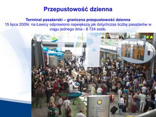 22
Przepustowość dzienna
Terminal pasażerski – graniczna przepustowość dzienna
15 lipca 2009r. na Ławicy odprawiono najwię...
