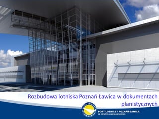 Rozbudowa lotniska Poznao Ławica w dokumentach
planistycznych
 