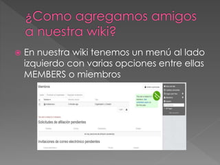  En nuestra wiki tenemos un menú al lado
izquierdo con varias opciones entre ellas
MEMBERS o miembros
 