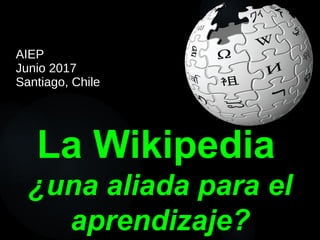 La Wikipedia
¿una aliada para el
aprendizaje?
AIEP
Junio 2017
Santiago, Chile
 