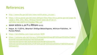 References
 http://www.dia.gov.bd/site/view/notification_circular/-
 https://ntrca.portal.gov.bd/sites/default/files/files/ntrca.portal.gov.bd/page/8c
c6b8c4_70fb_4f16_99cb_9932da176539/2022-06-07-04-21-
44f7494c14dc308f931815260862798e.pdf
 জনবল কািাদমা ও এম বপ ও নীবতমালা-২০২১
 Haque. M. F.(2014), Besarkari Shikhya Bebosthapona, Milinium Publishes, 14
Purana Polton.
 https://bd-shikkha.com/main/article/4078
 https://smhsmp.edu.bd/literacy/%E0%A6%B6%E0%A6%BF%E0%A6%95%E0%A7%8D%E
0%A6%B7%E0%A6%95%E0%A7%87%E0%A6%B0-
%E0%A6%AE%E0%A7%8C%E0%A6%B2%E0%A6%BF%E0%A6%95-
%E0%A6%A6%E0%A6%BE%E0%A7%9F%E0%A6%BF%E0%A6%A4%E0%A7%8D%E0%A6%AC-
%E0%A6%93/
 