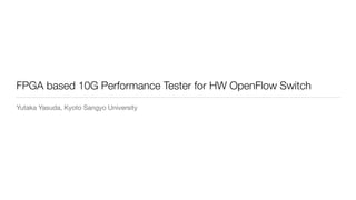 FPGA based 10G Performance Tester for HW OpenFlow Switch
Yutaka Yasuda, Kyoto Sangyo University
 