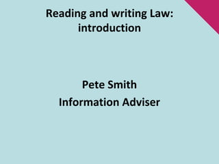 Reading and writing Law: introduction Pete Smith Information Adviser 