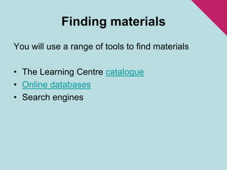 Finding materialsYou will use a range of tools to find materialsThe Learning Centre catalogueOnline databasesSearch engines