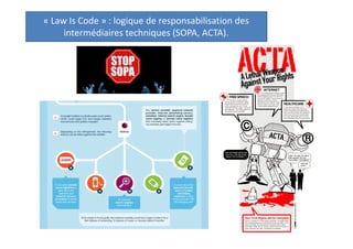 « Law Is Code » : logique de responsabilisation des
intermédiaires techniques (SOPA, ACTA).

 