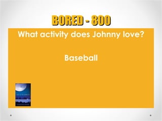 BORED - 800 <ul><li>What activity does Johnny love? </li></ul><ul><li>Baseball </li></ul>