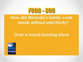 FOOD - 800 <ul><li>How did Miranda’s family cook meals without electricity? </li></ul><ul><li>Over a wood-burning stove </...