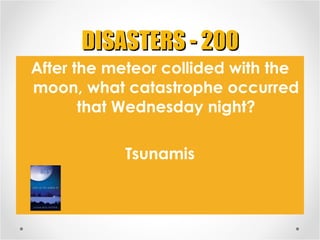 DISASTERS - 200 <ul><li>After the meteor collided with the moon, what catastrophe occurred that Wednesday night? </li></ul...