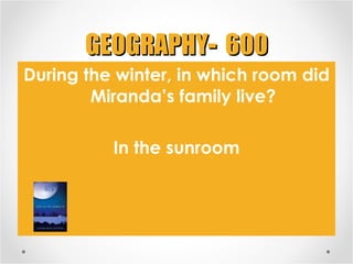 GEOGRAPHY -  600 <ul><li>During the winter, in which room did Miranda’s family live? </li></ul><ul><li>In the sunroom </li...