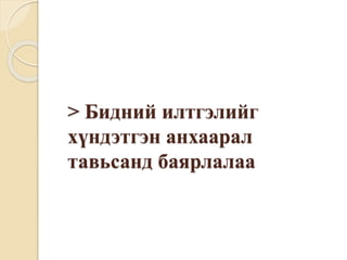 > Бидний илтгэлийг
хүндэтгэн анхаарал
тавьсанд баярлалаа
 