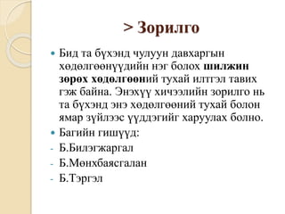 > Зорилго
 Бид та бүхэнд чулуун давхаргын
хөдөлгөөнүүдийн нэг болох шилжин
зөрөх хөдөлгөөний тухай илтгэл тавих
гэж байна. Энэхүү хичээлийн зорилго нь
та бүхэнд энэ хөдөлгөөний тухай болон
ямар зүйлээс үүддэгийг харуулах болно.
 Багийн гишүүд:
- Б.Билэгжаргал
- Б.Мөнхбаясгалан
- Б.Тэргэл
 