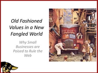 Old Fashioned
Values in a New
 Fangled World
     Why Small
  Businesses are
 Poised to Rule the
       Web
 