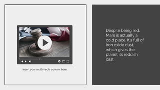 Despite being red,
Mars is actually a
cold place. It’s full of
iron oxide dust,
which gives the
planet its reddish
cast
Insert your multimedia content here
 