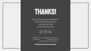 CREDITS: This presentation template was
created by Slidesgo, including icons by
Flaticon, and infographics & images by
Freepik.
THANKS!
Do you have any questions?
youremail@freepik.com
+91 620 421 838
yourcompany.com
Pleasekeepthisslideforattribution.
 