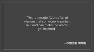 —SOMEONE FAMOUS
“This is a quote. Words full of
wisdom that someone important
said and can make the reader
get inspired.”
 