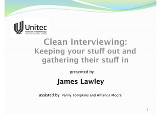 presented by
James Lawley
Clean Interviewing:
Keeping your stuff out and
gathering their stuff in
1
assisted by Penny Tompkins and Amanda Moore
 