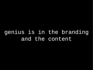 genius is in the branding and  the content 
