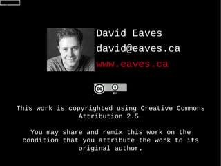 David Eaves david@eaves.ca  www.eaves.ca  This work is copyrighted using Creative Commons Attribution 2.5  You may share and remix this work on the condition that you attribute the work to its original author. 