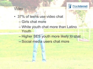 Title of presentation
Video
• 37% of teens use video chat
– Girls chat more
– White youth chat more than Latino
Youth
– Higher SES youth more likely to chat
– Social media users chat more
28
 