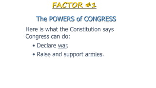 • Declare war.
• Raise and support armies.
FACTOR #1
The POWERS of CONGRESS
Here is what the Constitution says
Congress ca...