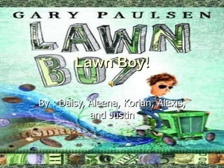 Lawn Boy! By : Daisy, Aleena, Korian, Alexis, and Justin 