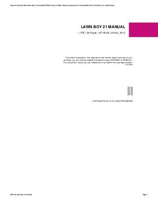 LAWN BOY 21 MANUAL
-- | PDF | 36 Pages | 187.56 KB | 28 Nov, 2015
If you want to possess a one-stop search and find the proper manuals on your
products, you can visit this website that delivers many LAWN BOY 21 MANUAL.
You can get the manual you are interested in in printed form or perhaps consider
it online.
--
COPYRIGHT © 2015, ALL RIGHT RESERVED
Save this Book to Read lawn boy 21 manual PDF eBook at our Online Library. Get lawn boy 21 manual PDF file for free from our online library
PDF file: lawn boy 21 manual Page: 1
 