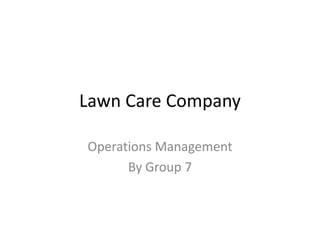 Lawn Care Company

Operations Management
      By Group 7
 