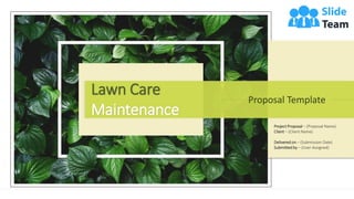 Lawn Care
Maintenance
Proposal Template
Project Proposal – (Proposal Name)
Client – (Client Name)
Delivered on – (Submission Date)
Submitted by – (User Assigned)
 