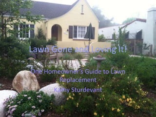 Lawn Gone and Loving It!
One Homeowner’s Guide to Lawn
Replacement
Kathy Sturdevant
 
