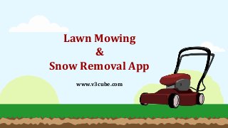 Lawn Mowing
&
Snow Removal App
www.v3cube.com
 