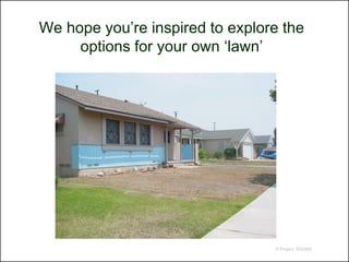 We hope you’re inspired to explore the
     options for your own ‘lawn’




                                 © Project SOUND
 