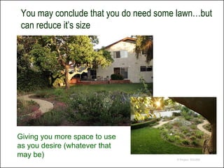 You may conclude that you do need some lawn…but
 can reduce it’s size




Giving you more space to use
as you desire (whatever that
may be)                                © Project SOUND
 