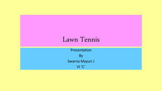 Lawn Tennis
Presentation
By
Swarna Mayuri J
VI ‘C’
 