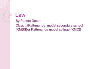 Law
By Parista Desar
Class :11[Kathmandu model secondary school
{KMSS}or Kathmandu model college {KMC}]
 