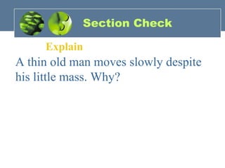 Section Check
Explain
A thin old man moves slowly despite
his little mass. Why?
 