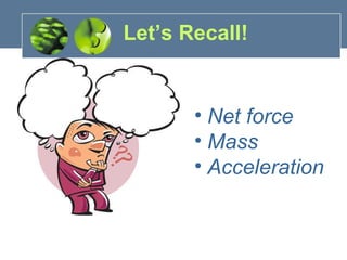 Let’s Recall!
• Net force
• Mass
• Acceleration
 