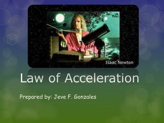 Law of Acceleration
Prepared by: Jeve F. Gonzales
Isaac Newton
 