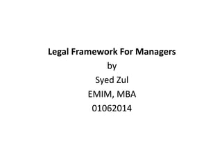 Legal Framework For Managers
by
Syed Zul
EMIM, MBA
01062014
 