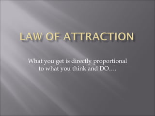 What you get is directly proportional to what you think and DO…. 